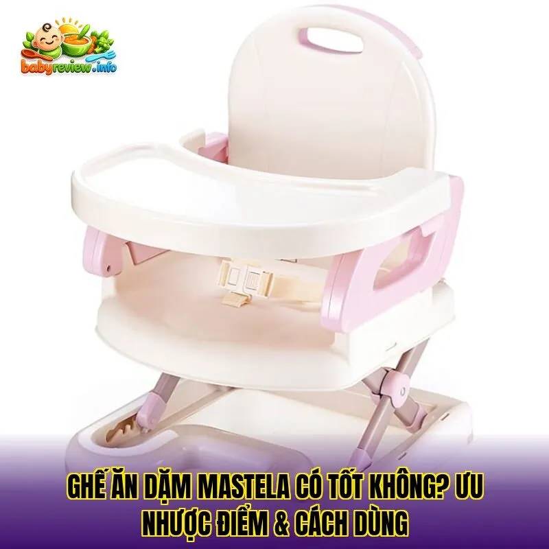 Ghế Ăn Dặm Mastela Có Tốt Không? Ưu Nhược Điểm & Cách Dùng
