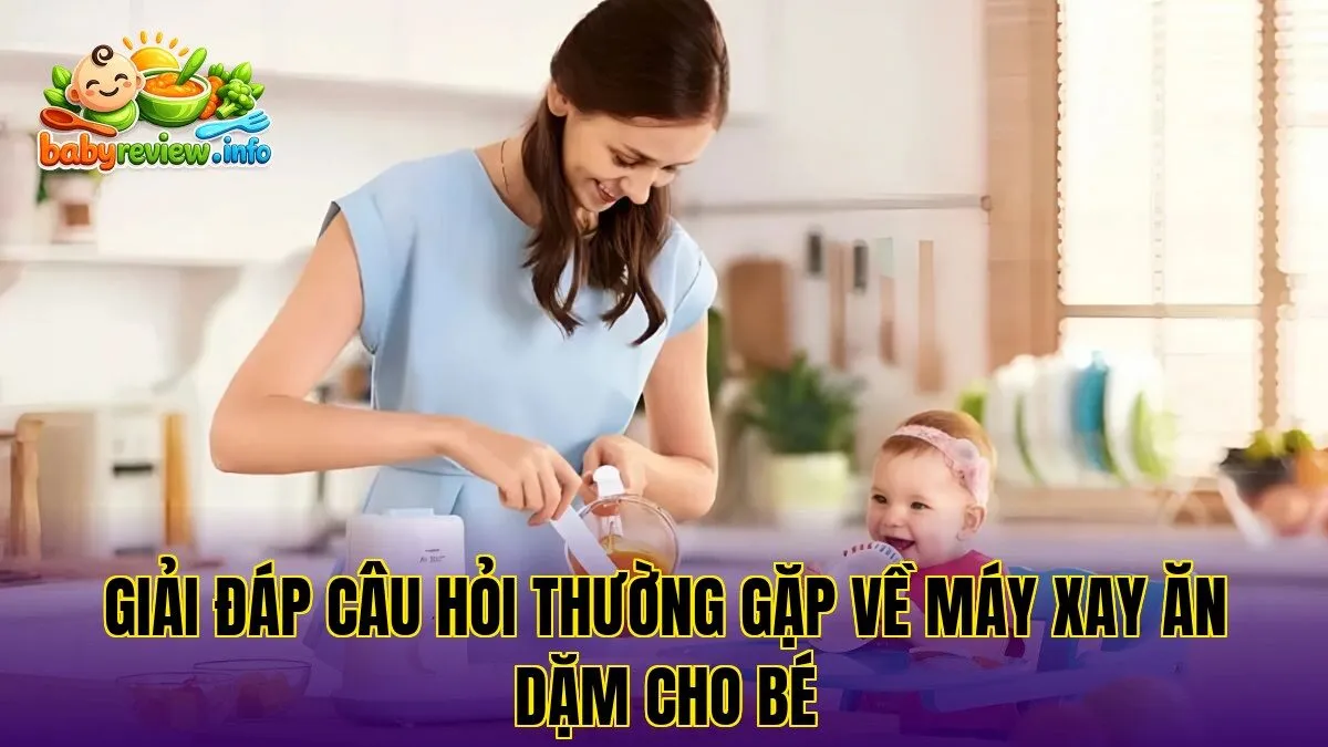 Giải đáp câu hỏi thường gặp về máy xay ăn dặm cho bé