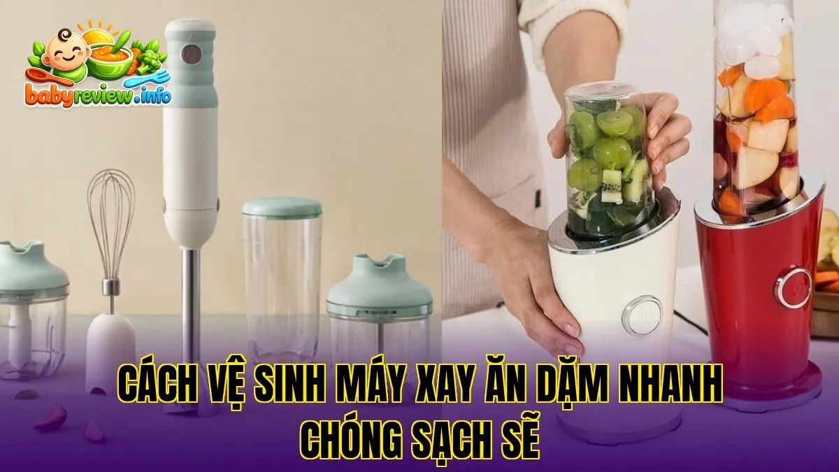 Cách vệ sinh máy xay ăn dặm nhanh chóng sạch sẽ